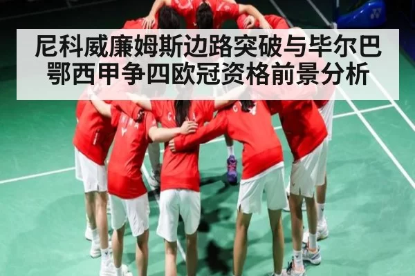 尼科威廉姆斯边路突破与毕尔巴鄂西甲争四欧冠资格前景分析